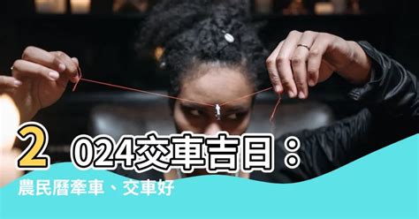 宜牽車日子|【2024交車吉日】農民曆牽車、交車好日子查詢